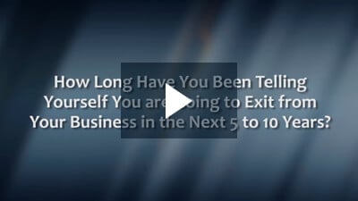 How Long Have You Been Telling Yourself You are Going to Exit from Your Business in the Next 5 to 10 Years?
